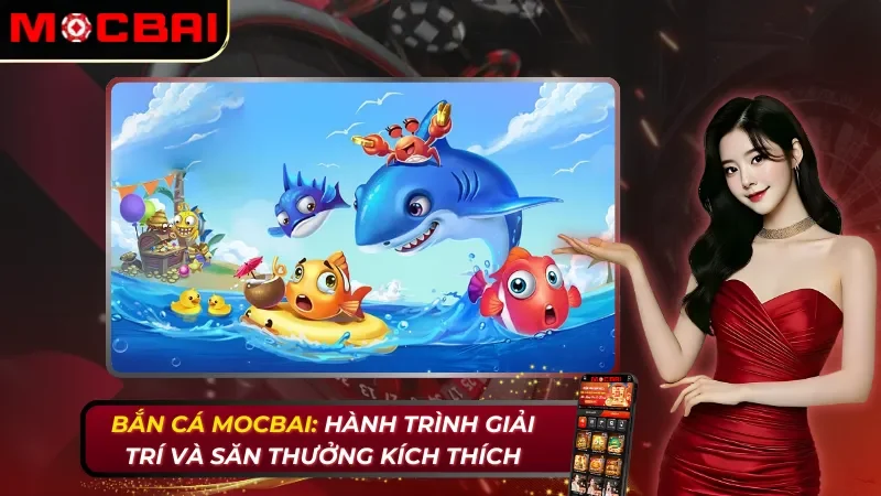 Bắn Cá: Hành Trình Giải Trí Và Săn Thưởng Kích Thích Cùng Mocbai 4 Bắn Cá