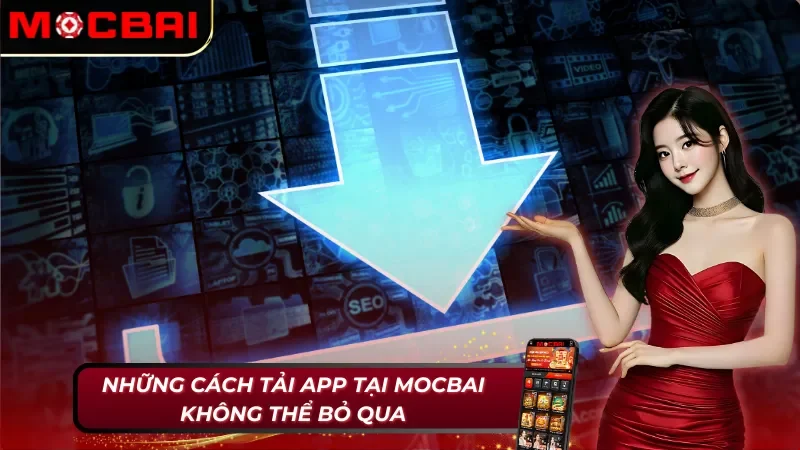 Cách Tải App Mocbai Để Trải Nghiệm Các Tính Năng Mới 3 Những cách tải app Mocbai không thể bỏ qua