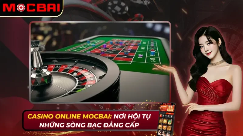 Casino Online: Nơi Hội Tụ Tinh Hoa Sòng Bạc Đẳng Cấp Mocbai 2 Casino Online